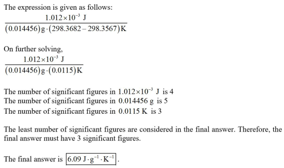 The expression is given as follows: 1.012x10-3 J (0.014456)g-(298.3682 – 298.3567)K On further solving, 1.012 x10- J (0.01445