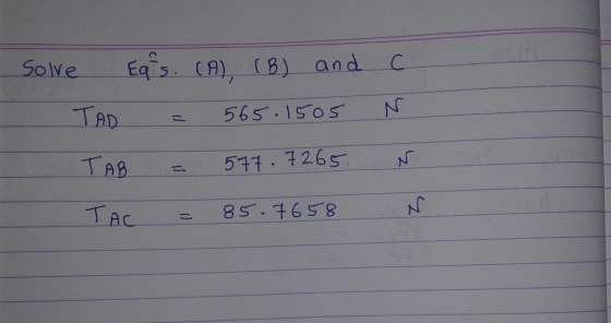 Solve Eq s. (A), (B) and TAD = 565.1505 TAB = 577.7265 TAC = 85.7658 c N N N