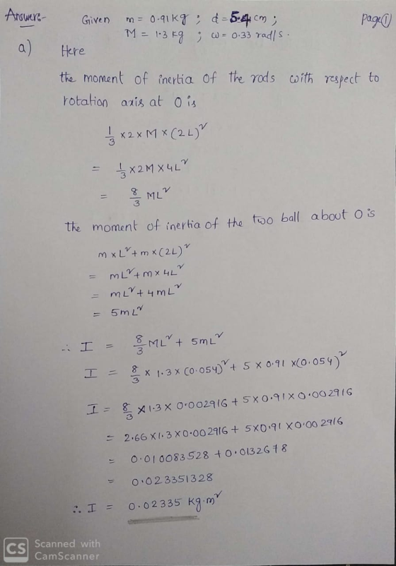 Answere a) given m=0.91kg; d = 5.4 cm; page1 M = 1.3kg ; w = 0.33 radls. Here the moment of inertia of the rods with respect