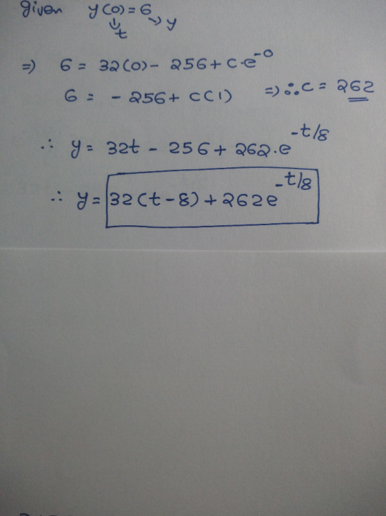 given y(o)=6y =) 6 = 32 (0)- 256+c-e G = - 256+ CCI) =):C: 262 -t/s .: 9 - 32t - 256 + 262.e tle .: y = 32(t-8) +262e