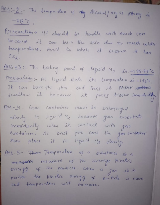 Ans:-2:- The temperature of atay Alcohol/ dryice sturry is -78°C . Precaution at should be handle with much care because it c