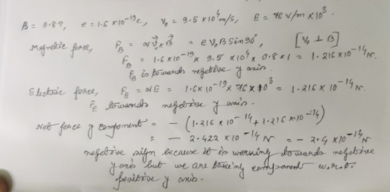 x 10 m/s, magrebic force FB 1.6x10-19 3 Electrice force, FE - NE = 1.6x 10 1976 x 80 a B=0.8T, e = 1.6810-19, Vo = 9.5x10 Bat