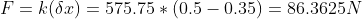 F=k(Sr) = 575.75 * (0.5 -0.35) = 86.3625N