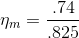 \eta _{m}=\frac{.74}{.825}