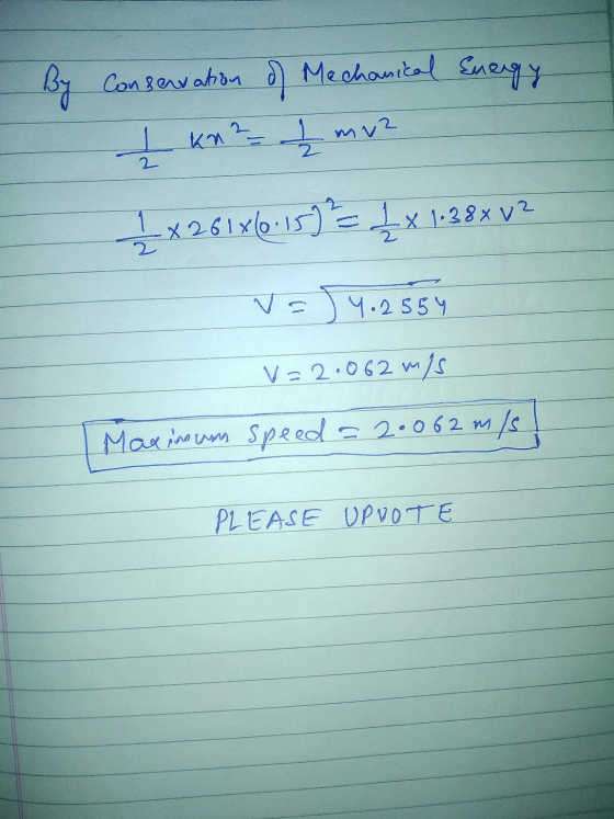 By Conservation of Mechanical Energy 1 kn 2 - I mv2 12 x 261x6-1572 = 1x 1.28x v2 V=) 4.2554 •2554 v=2 .0 62 m/s Maximum spee