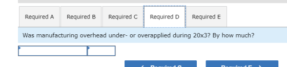 Required A Required B Required c Required D Required E Was manufacturing overhead under- or overapplied during 20x3? By how m