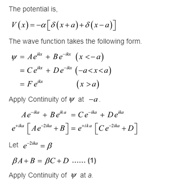 The potential is The wave function takes the following form. e +Dek (-a<x<a) =Feks (x >a) Apply Continuity of ψ at -a Ae BeCe
