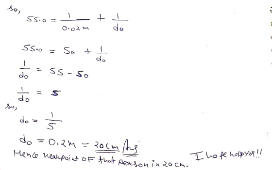 S5.0= I-t! 0.02m do 0.02 w 55o = So + + =ss-so do as do= do = 0.2m = 200 Hence near point of that person in 20cm. I hope help