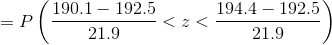 =P\left ( \frac{190. 1-192.5}{21.9} <z<\frac{194.4-192.5}{21.9} \right )