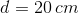 d = 20 \: cm