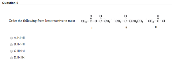 Question 2 Content on the namese ex--e-es a--e148, a-- Order the following from least reactive to most CH3-C-0-C-CH, CH-C-OCH