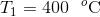 T_{1}=400\: \: \: ^{o}\textup{C}
