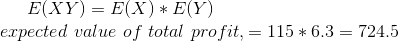 E(XY)=E(X)*E(Y)\\ expected\ value\ of\ total\ profit,=115*6.3=724.5\\