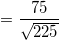 \small =\frac{75}{\sqrt{225}}