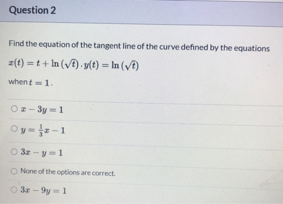 Question 2 Find the equation of the tangent line of the curve defined by the equations x(t) = ++ In (V+), y(t) = In (V) whent