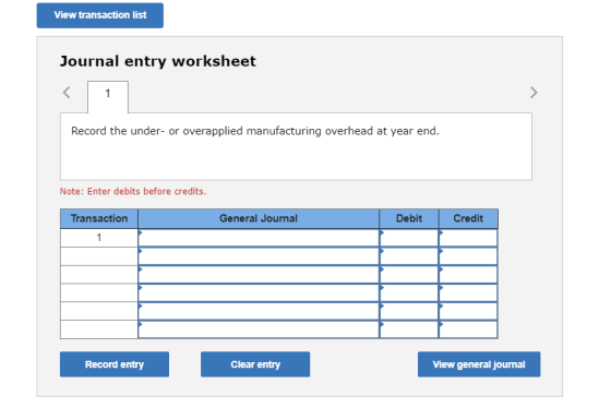 View transaction list Journal entry worksheet Record the under- or overapplied manufacturing overhead at year end. Note: Ente