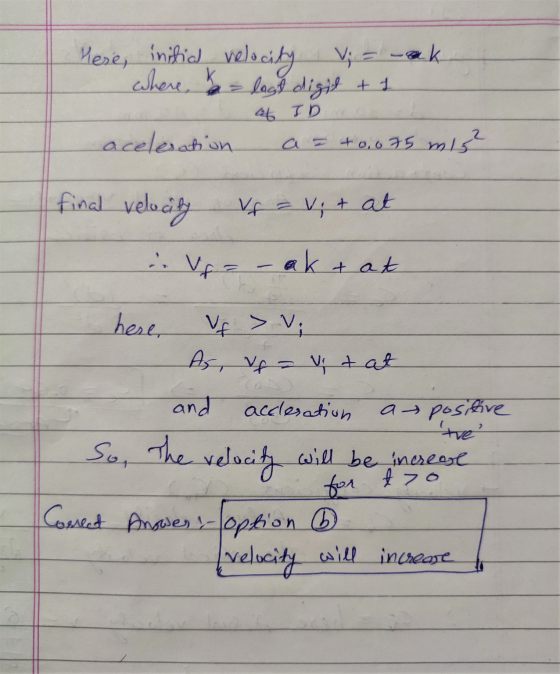 Here, instial velocity V; = -ak where k lagt digit + 1 a ID aceleration a = +0,075 mig? final velocity Vr = vit at i Vr = – a