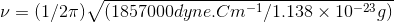 \nu = (1/2\pi )\sqrt{(1857000 dyne.Cm^{-1}/1.138\times 10^{-23}g)}