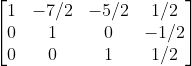egin{bmatrix} 1 &-7/2 & -5/2 & 1/2 0 &1 &0 &-1/2 0 & 0 & 1 &1/2 end{bmatrix}