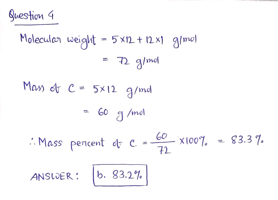 Question a Molecular weight = 5x12 + 12 x1 g/mol = 72 g/mol Mass of e = 5x12 g/mol B = 60 g/mol :: Mass percent o C = ber X10