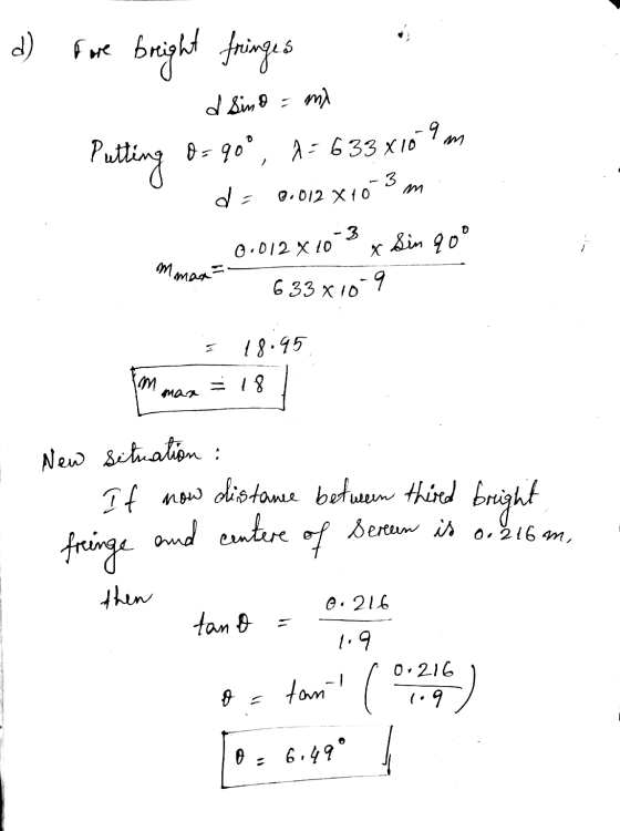 d) fare breight fringes d sind = mi Putting 0 = 90°, A = 633x109 m d- 3 0.012 X 10 mmax - 3 0.012 X 10 x Sin qo° 633x10-9 18.