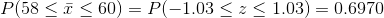 P(58leq ar{x}leq 60)=P(-1.03leq zleq 1.03)=0.6970