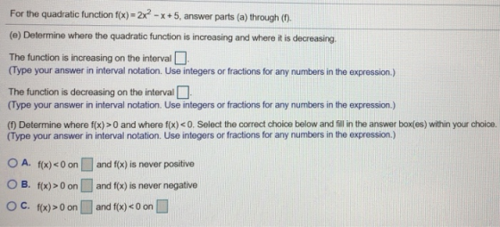 For the quadratic function f(x) = 2x² - x+5, answer parts (a) through (1). (e) Determine where the quadratic function is incr