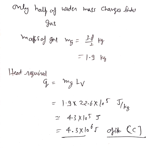 only half of water mass charges tato - Gas maffs of gay mg= 30 kg 1 = 1.9 kg Heat required q=mg LV = 1.9 X 22.64 105 Sike ~ 4