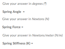 Give your answer in degrees) Spring Angle- Give your answer in Newtons (N) Spring Force- Give your answer in Newtons/meter (N