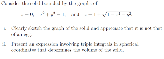 Consider the solid bounded by the graphs of z=0, x2 + y2 = 1, and 2 = 1+ V1 – 22 – y2. i. Clearly sketch the graph of the sol