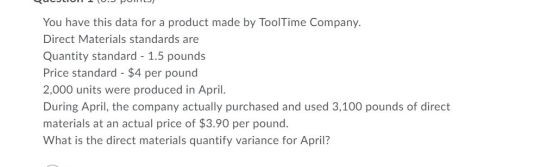 BULJLIUM10.JPURILJ) You have this data for a product made by ToolTime Company. Direct Materials standards are Quantity standa