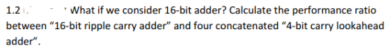 1.21. - What if we consider 16-bit adder? Calculate the performance ratio between 16-bit ripple carry adder and four concat