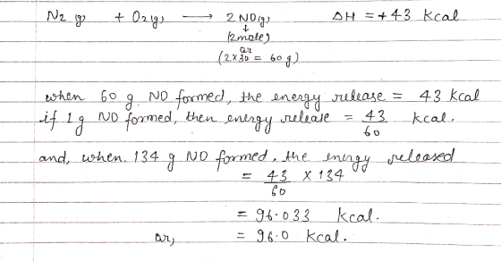 N2 g + Ozig OH = +43 kcal 2NO(g) (2mole) - (2 x 2 = 60 g) when 60 g NO formed, the energy release = 43 kcal if 19 No formed,
