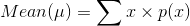 Mean(\mu) = \sum x\times p(x)