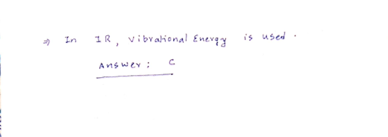 * In IR, vibrational Energy is used . Answer: C