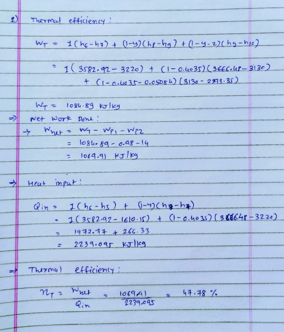 Thermal efficiency: WT = 1 (ho-h7) + (1-4) (hg-hg) + (1-4-2)(hg-ho) - 1( 3582.92 - 3220) + (1 -0.4035) (3666.48-3130) + (1-o-