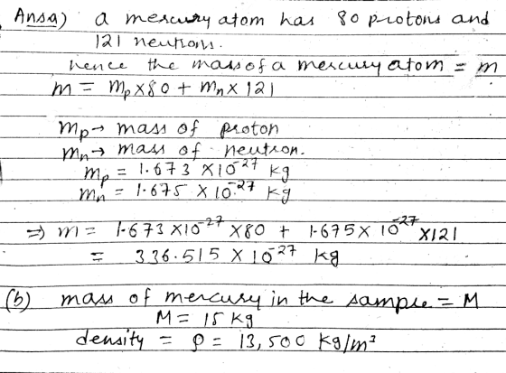 Ansa) a mercury atom has 8o protons and 121 nentoi. hence the mass of a mercury atom em m = mp x 80 + Mnx 121 Mp = 1.673 X10