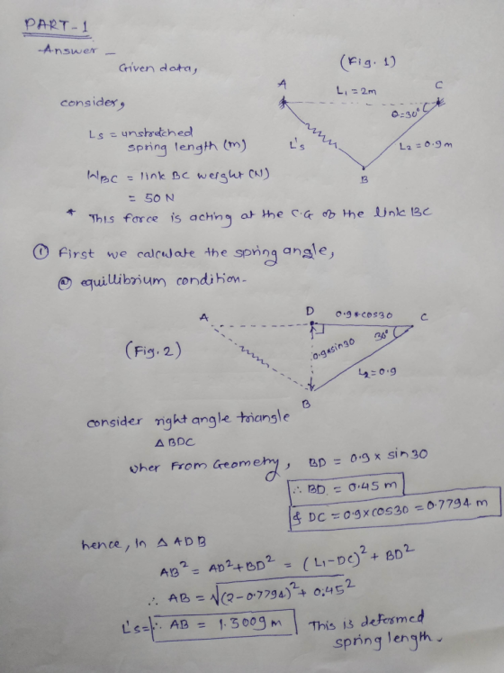 PART-1 nswer Griven data, (Fig. 1) L, = 2m Consider9 O:30 Ls unstretched spring tength (m) 13 - 50 N This force is achny a Fi