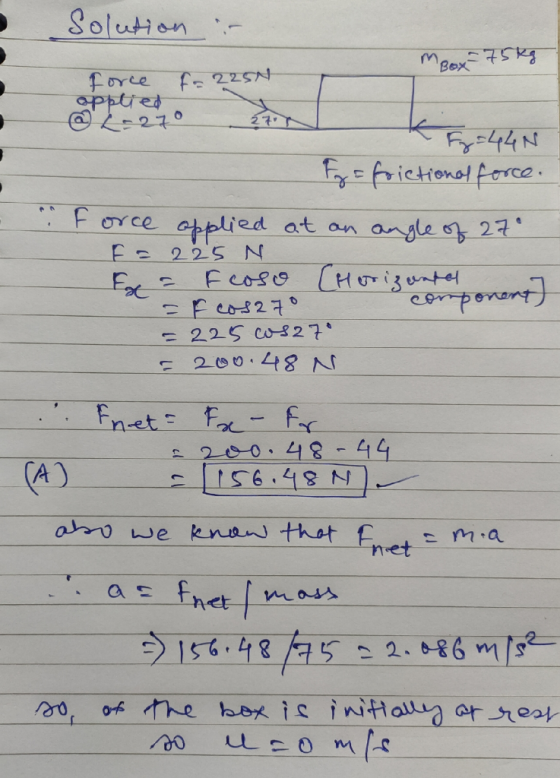 Solution :- m Box 75kg Force F= 2250 applied @ <=270 Fy=44N Fy = friction of force. force applied at an angle of 27° = 225 N