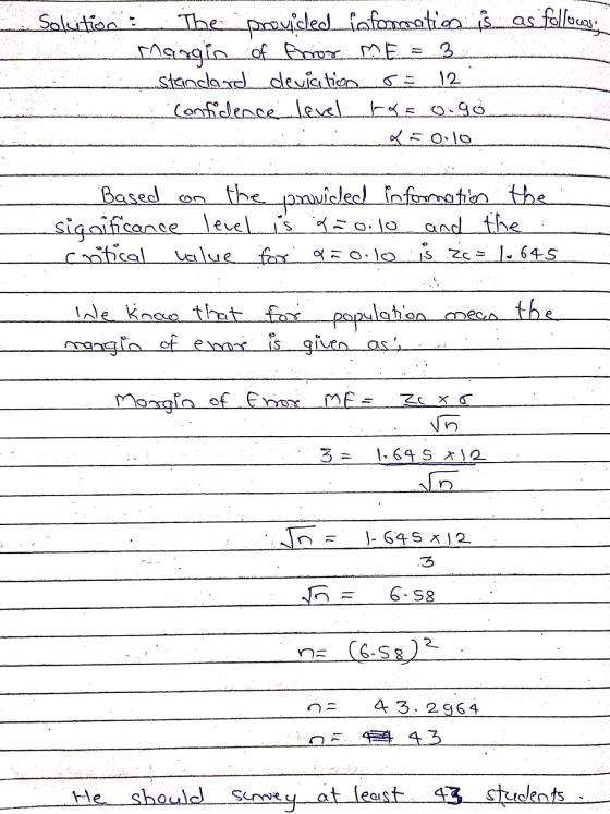 Solution The provided information is as follows: margin offbor ME = 3 standard deviation = 12 Confidence level treo.go Ko.lo