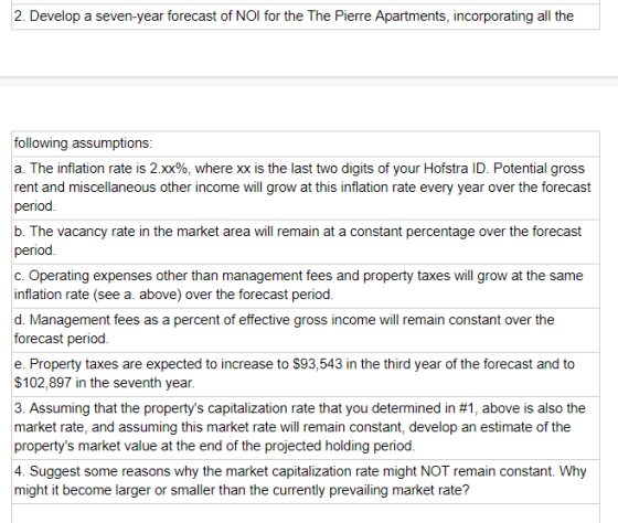 2. Develop a seven-year forecast of NOI for the The Pierre Apartments, incorporating all the following assumptions: a. The in