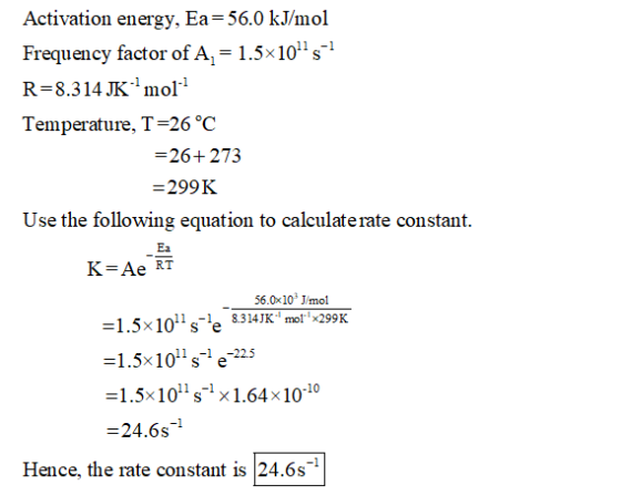 Activation energy, Ea-56.0 kJ/mol R-8.314 JKml Temperature, T-26 °C -26+273 -299K Use the following equation to calculate rat