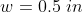 w = 0,5 in