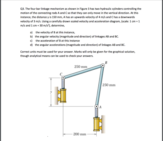 Q3. The four bar linkage mechanism as shown in Figure 3 has two hydraulic cylinders controlling the motion of the connecting