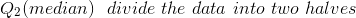 \\ Q_2(median)\ \ divide\ the\ data \ into \ two \ halves