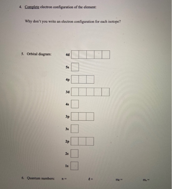 4. Complete electron configuration of the element: Why dont you write an electron configuration for each isotope? 5. Orbital