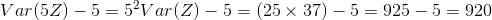 Var(SZ) _ 5 = 52Var(Z)-5 (25x 37) _ 5 925-5 920