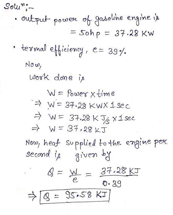 powe Solun; - output er of gasoline engine is = 50hp = 37.28 kW termal efficiency, e= 39% Now, work done is W = Power & time