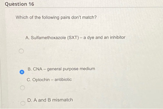 Question 16 Which of the following pairs dont match? A. Sulfamethoxazole (SXT) - a dye and an inhibitor B. CNA - general pur