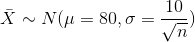 \bar X \sim N(\mu = 80, \sigma = \frac{10}{\sqrt{n}} )
